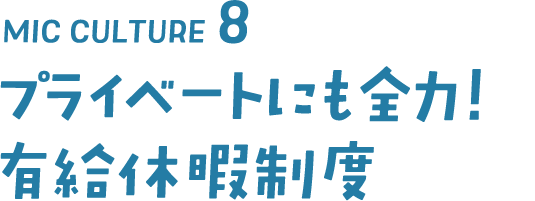 MIC CULTURE8 プライベートにも全力!有給休暇制度