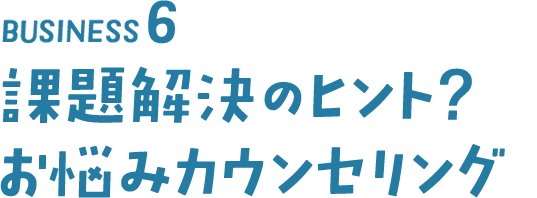 BISINESS6 課題解決のヒント? お悩みカウンセリング