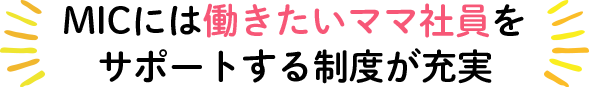 MICには働きたいママ社員をサポートする制度が充実